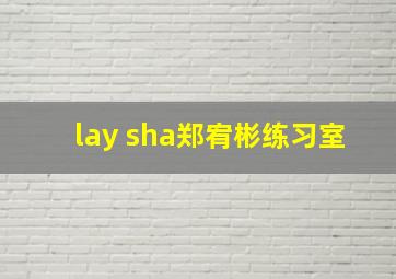 lay sha郑宥彬练习室